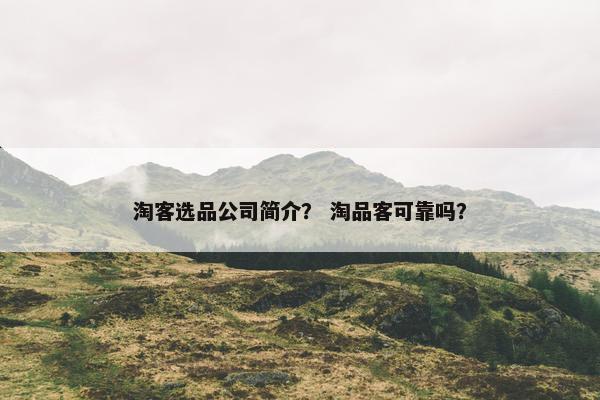淘客选品公司简介？ 淘品客可靠吗？