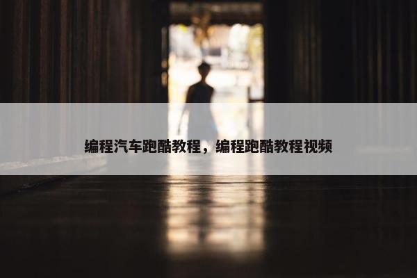 编程汽车跑酷教程，编程跑酷教程视频