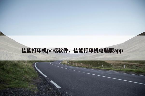 佳能打印机pc端软件，佳能打印机电脑版app
