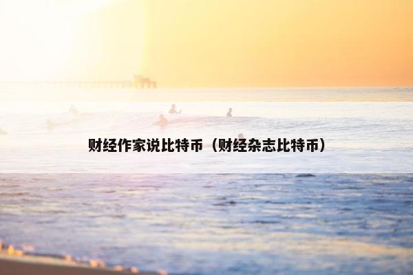 财经作家说比特币（财经杂志比特币）