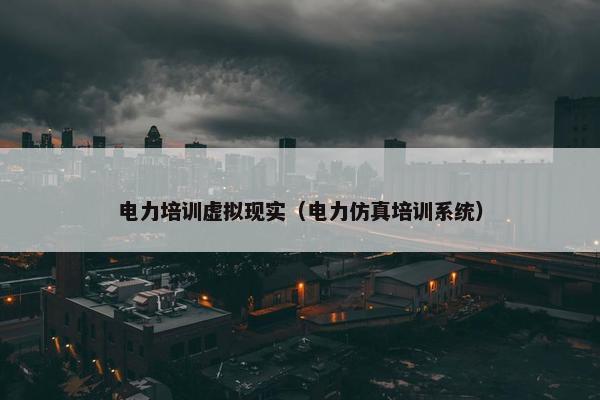 电力培训虚拟现实（电力仿真培训系统）