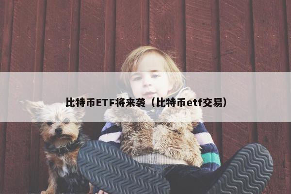 比特币ETF将来袭（比特币etf交易）