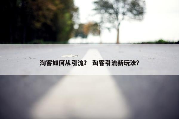 淘客如何从引流？ 淘客引流新玩法？