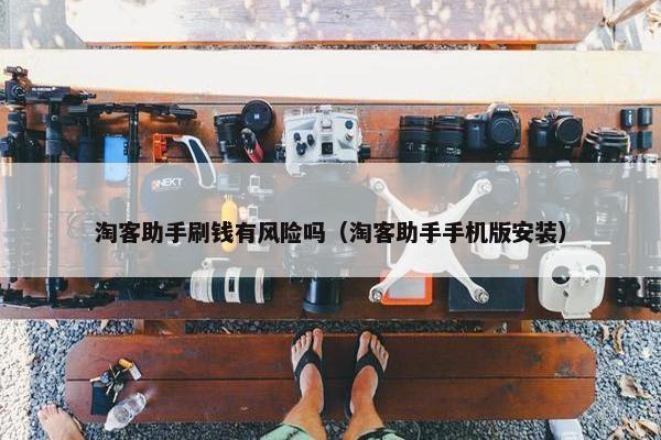 淘客助手刷钱有风险吗（淘客助手手机版安装）