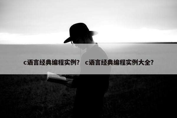 c语言经典编程实例？ c语言经典编程实例大全？