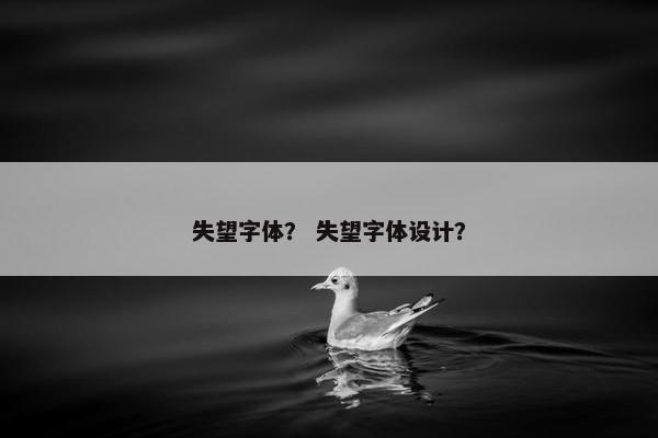 失望字体？ 失望字体设计？