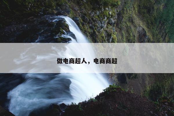 做电商超人，电商商超