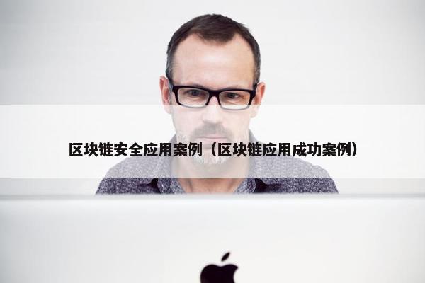 区块链安全应用案例（区块链应用成功案例）