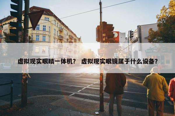 虚拟现实眼睛一体机？ 虚拟现实眼镜属于什么设备？