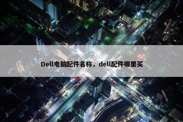 Dell电脑配件名称，dell配件哪里买