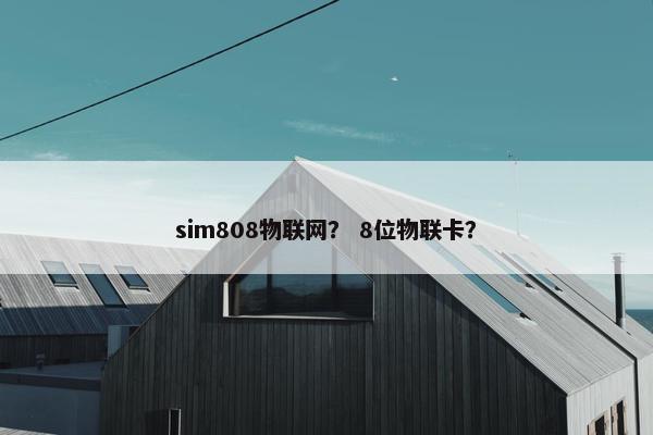 sim808物联网？ 8位物联卡？
