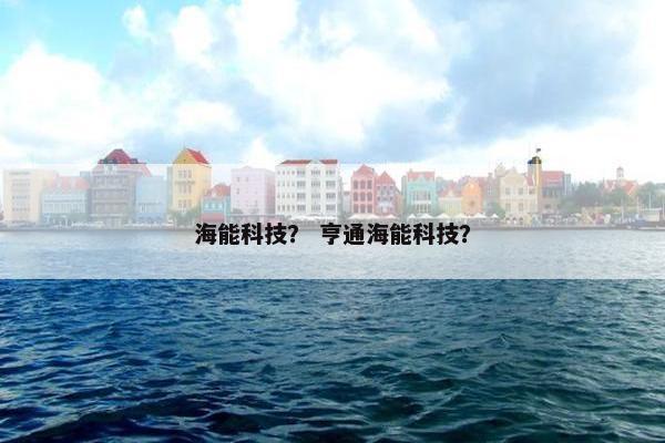 海能科技？ 亨通海能科技？