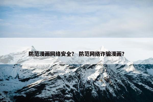 防范漫画网络安全？ 防范网络诈骗漫画？