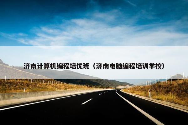 济南计算机编程培优班（济南电脑编程培训学校）