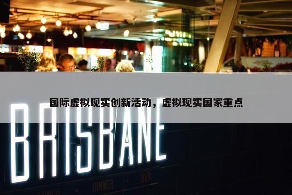 国际虚拟现实创新活动，虚拟现实国家重点