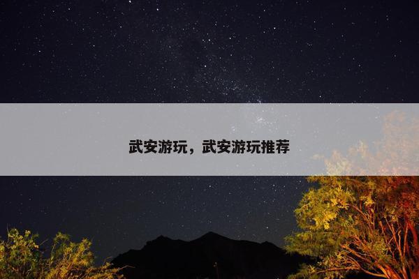 武安游玩，武安游玩推荐