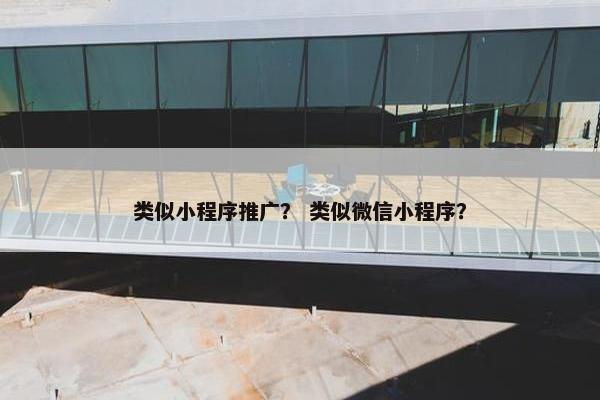 类似小程序推广？ 类似微信小程序？