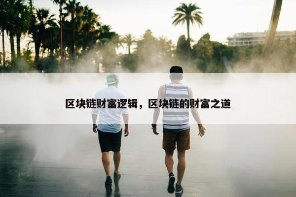 区块链财富逻辑，区块链的财富之道