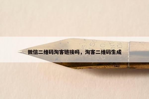 微信二维码淘客链接吗，淘客二维码生成