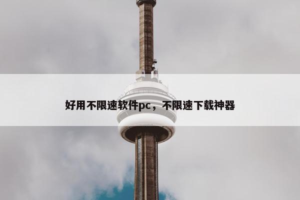好用不限速软件pc，不限速下载神器