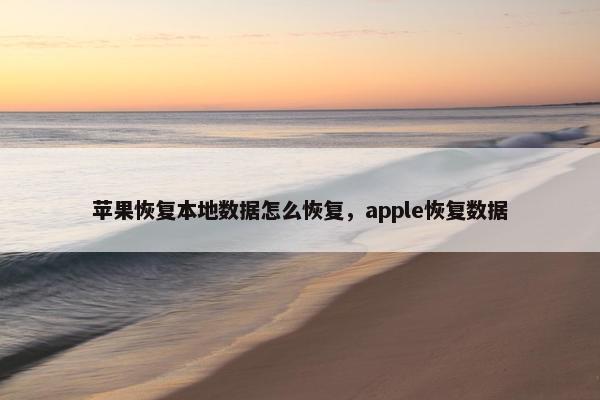 苹果恢复本地数据怎么恢复，apple恢复数据