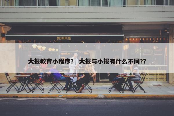 大报教育小程序？ 大报与小报有什么不同?？