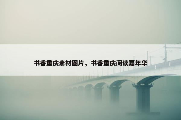 书香重庆素材图片，书香重庆阅读嘉年华