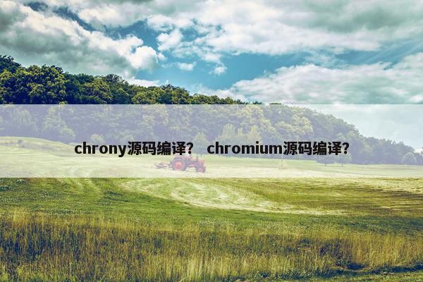 chrony源码编译？ chromium源码编译？