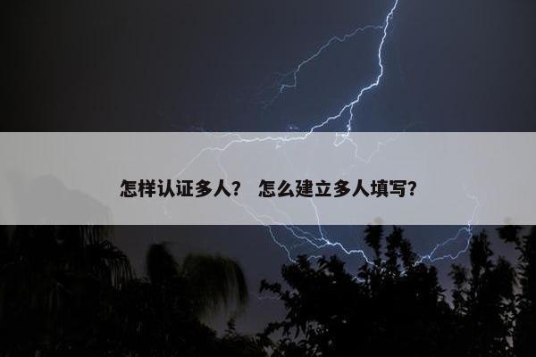 怎样认证多人？ 怎么建立多人填写？