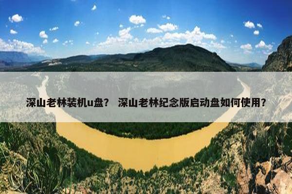 深山老林装机u盘？ 深山老林纪念版启动盘如何使用？