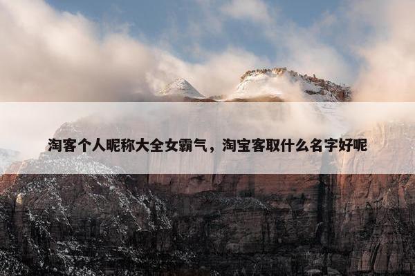 淘客个人昵称大全女霸气，淘宝客取什么名字好呢