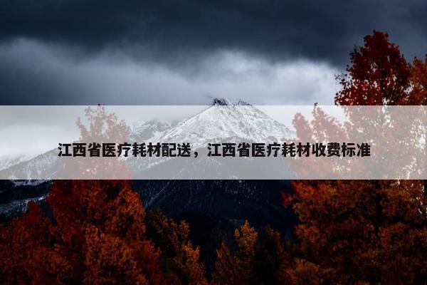 江西省医疗耗材配送，江西省医疗耗材收费标准
