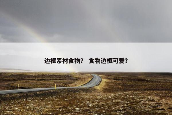 边框素材食物？ 食物边框可爱？