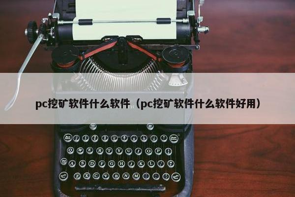 pc挖矿软件什么软件（pc挖矿软件什么软件好用）