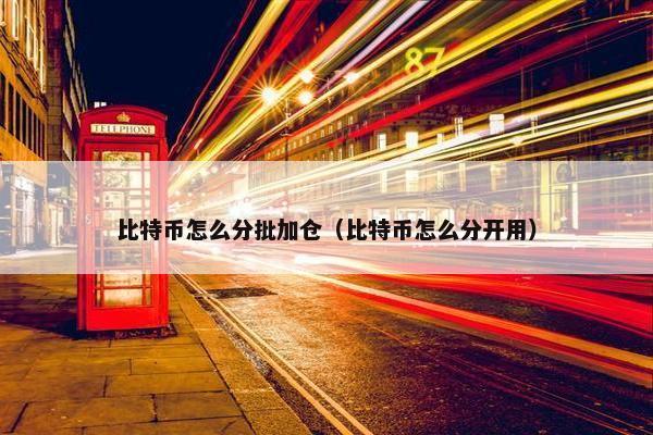 比特币怎么分批加仓（比特币怎么分开用）