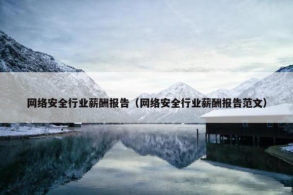 网络安全行业薪酬报告（网络安全行业薪酬报告范文）