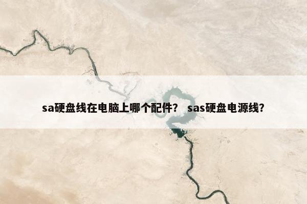 sa硬盘线在电脑上哪个配件？ sas硬盘电源线？