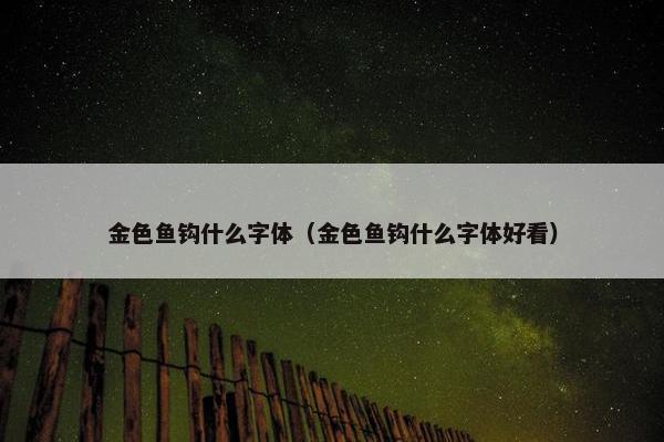 金色鱼钩什么字体（金色鱼钩什么字体好看）