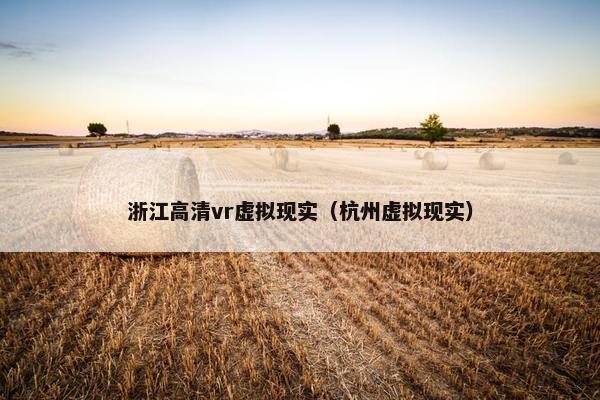 浙江高清vr虚拟现实（杭州虚拟现实）