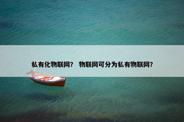 私有化物联网？ 物联网可分为私有物联网？