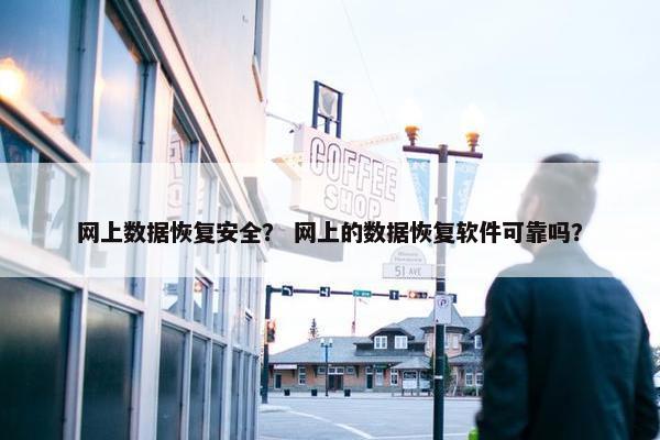 网上数据恢复安全？ 网上的数据恢复软件可靠吗？