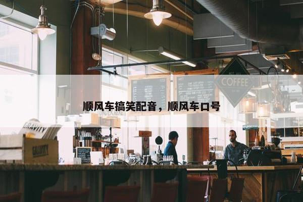 顺风车搞笑配音，顺风车口号