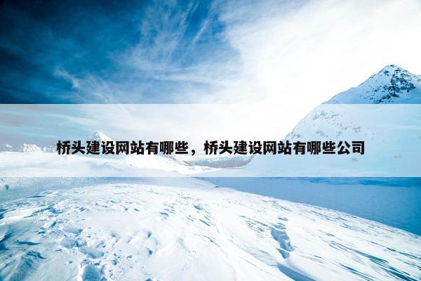 桥头建设网站有哪些，桥头建设网站有哪些公司