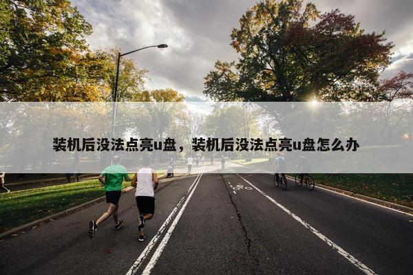 装机后没法点亮u盘，装机后没法点亮u盘怎么办