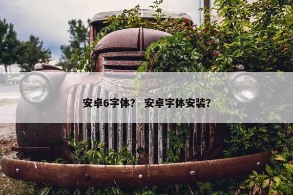 安卓6字体？ 安卓字体安装？