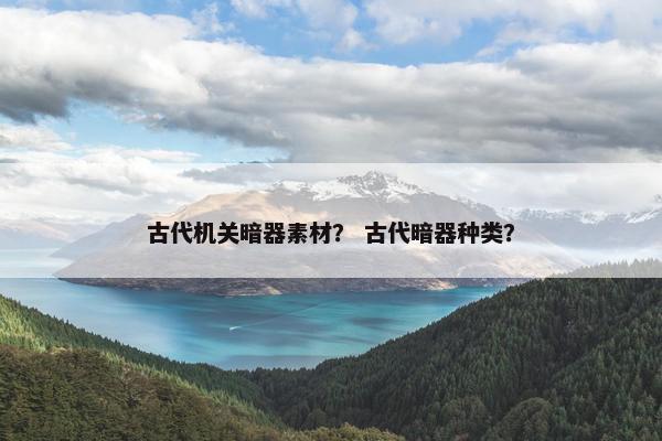 古代机关暗器素材？ 古代暗器种类？