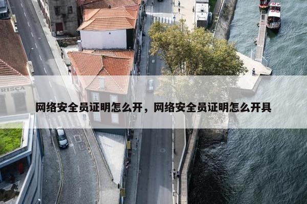 网络安全员证明怎么开，网络安全员证明怎么开具