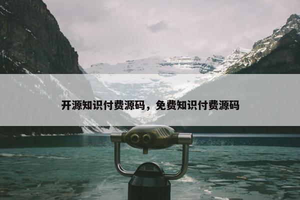 开源知识付费源码，免费知识付费源码