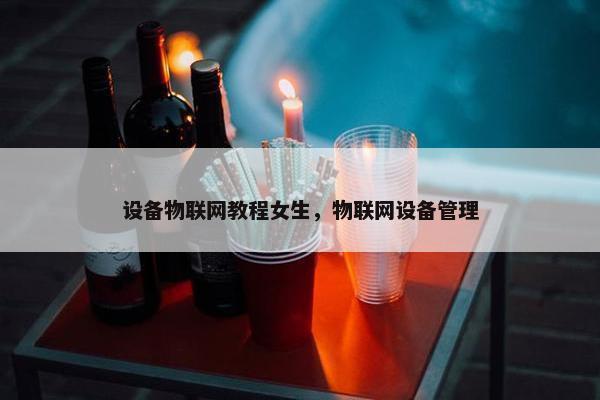 设备物联网教程女生，物联网设备管理