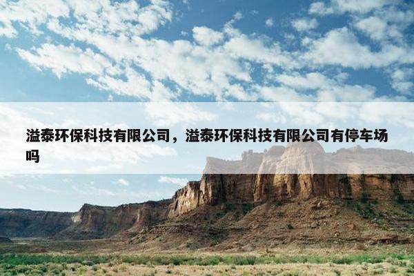 溢泰环保科技有限公司，溢泰环保科技有限公司有停车场吗